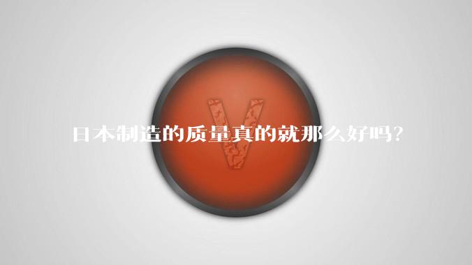 日本制造的质量真的就那么好吗？