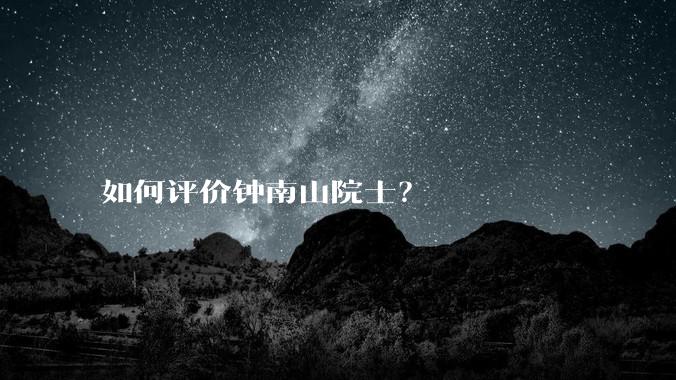 如何评价钟南山院士？