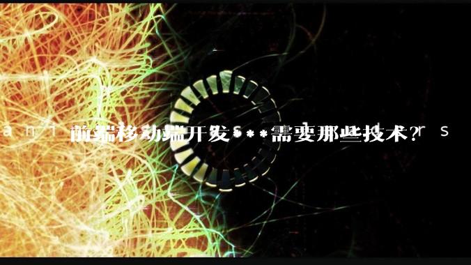 前端移动端开发***需要那些技术？