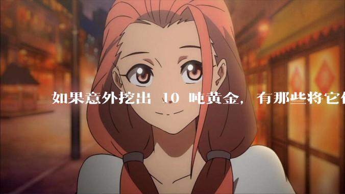 如果意外挖出 10 吨黄金，有那些将它们洗白、正常使用的方法？