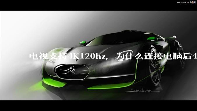 电视支持4K120hz，为什么连接电脑后4K下最高只能选择60hz？