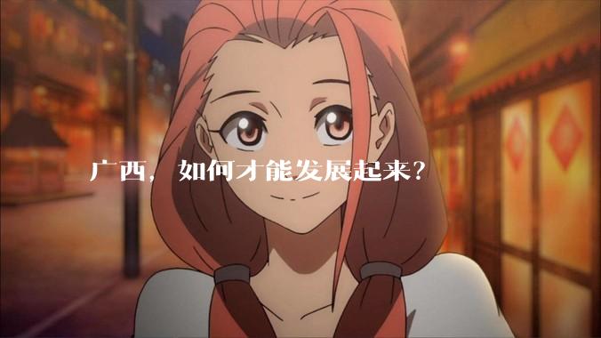 广西，如何才能发展起来？