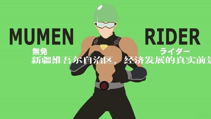 新疆维吾尔自治区，经济发展的真实前景如何？