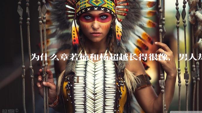 为什么章若楠和杨超越长得很像，男人却更喜欢章若楠，认为有女人味，而觉得杨超越像小女孩？