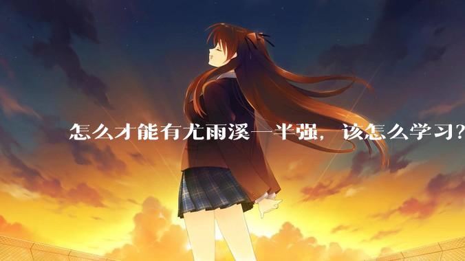 怎么才能有尤雨溪一半强，该怎么学习？