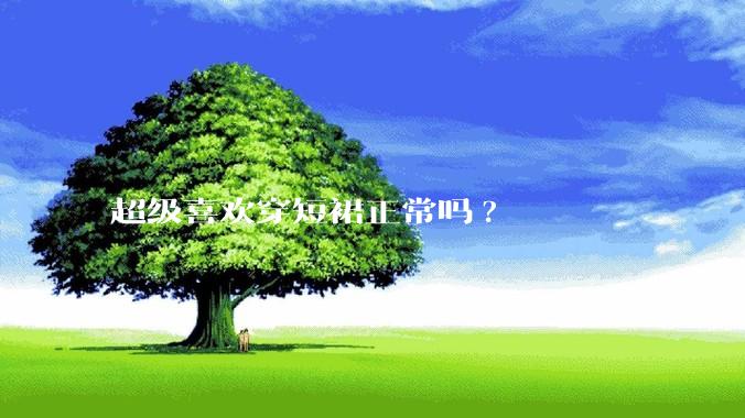 超级喜欢穿短裙正常吗?
