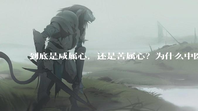 到底是咸属心，还是苦属心？为什么中医书上讲的不一样？