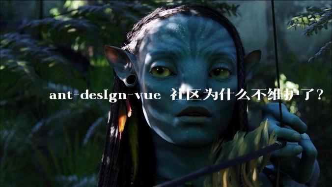 ant-design-vue 社区为什么不维护了？