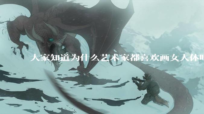 大家知道为什么艺术家都喜欢画女人体吗？