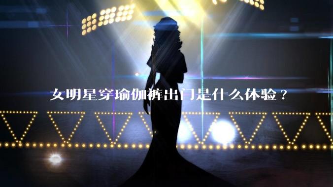 女明星穿瑜伽裤出门是什么体验?