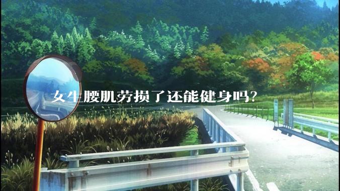 女生腰肌劳损了还能健身吗？