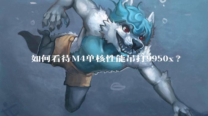 如何看待M4单核性能吊打9950x?