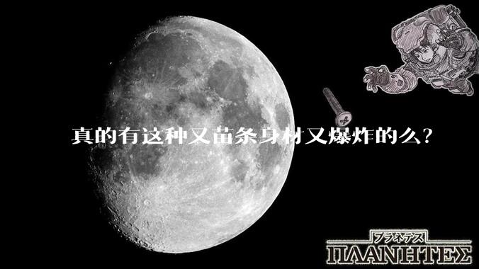 真的有这种又苗条身材又爆炸的么？