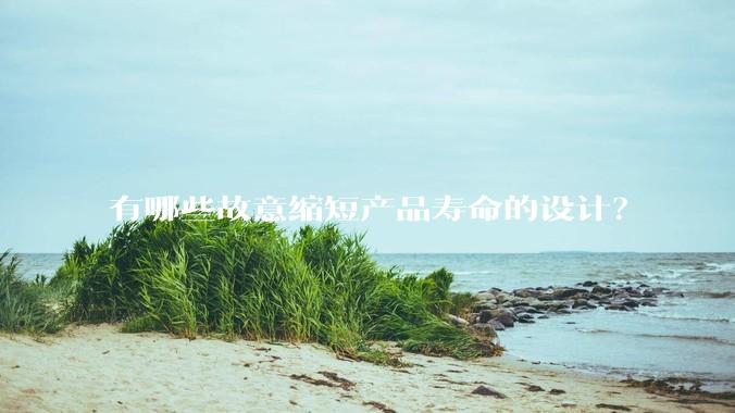 有哪些故意缩短产品寿命的设计？