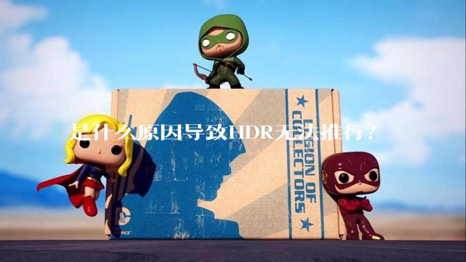 是什么原因导致HDR无法推行？